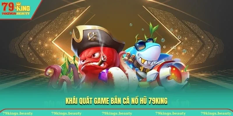 Khái quát game Bắn cá nổ hũ tại 79KING