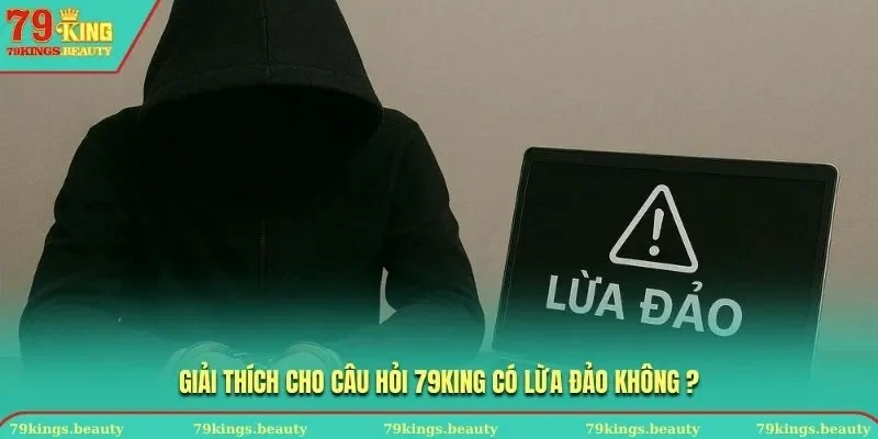 Giải thích cho câu hỏi 79king có lừa đảo không ?