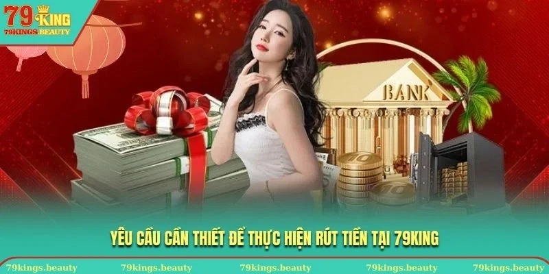 Yêu cầu cần thiết để thực hiện rút tiền tại 79KING